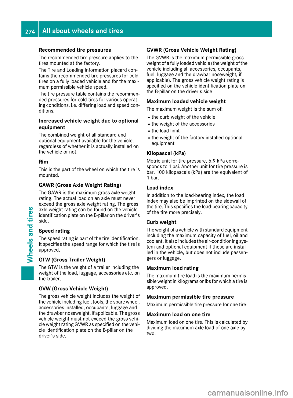 MERCEDES-BENZ G-CLASS 2018 Owners Manual Recommended tire pressures
The recommended tire pressure applies to the
tires mounted at the factory.
The Tire and Loading Information placard con-
tains the recommended tire pressures for cold
tires MERCEDES-BENZ G-CLASS 2018 Owners Manual Recommended tire pressures
The recommended tire pressure applies to the
tires mounted at the factory.
The Tire and Loading Information placard con-
tains the recommended tire pressures for cold
tires