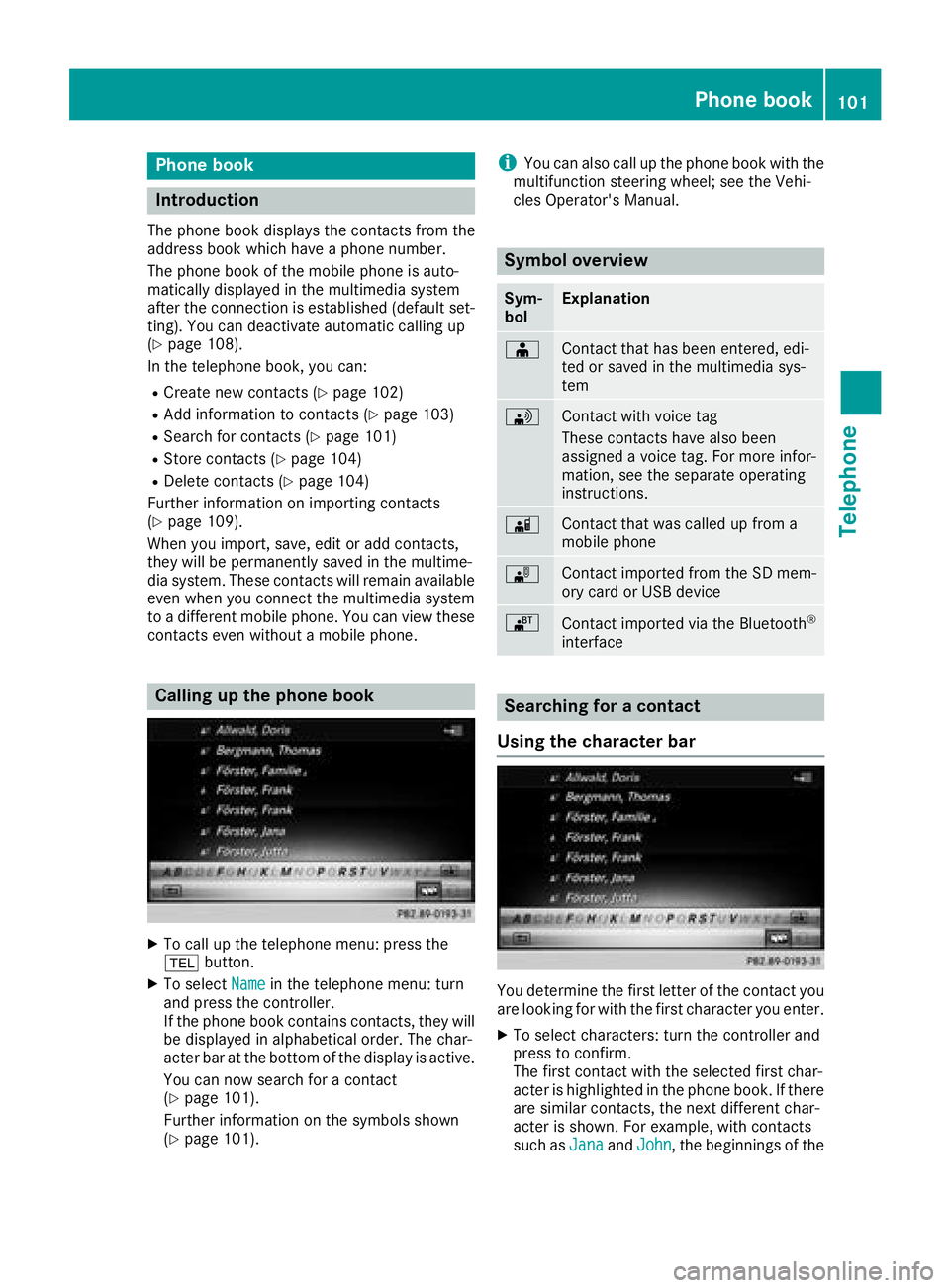 MERCEDES-BENZ G-CLASS 2018 COMAND Manual Phone book
Introduction
The phone book displays the contacts from the
address book which have a phone number.
The phone book of the mobile phone is auto-
matically displayed in the multimedia system
a MERCEDES-BENZ G-CLASS 2018 COMAND Manual Phone book
Introduction
The phone book displays the contacts from the
address book which have a phone number.
The phone book of the mobile phone is auto-
matically displayed in the multimedia system
a