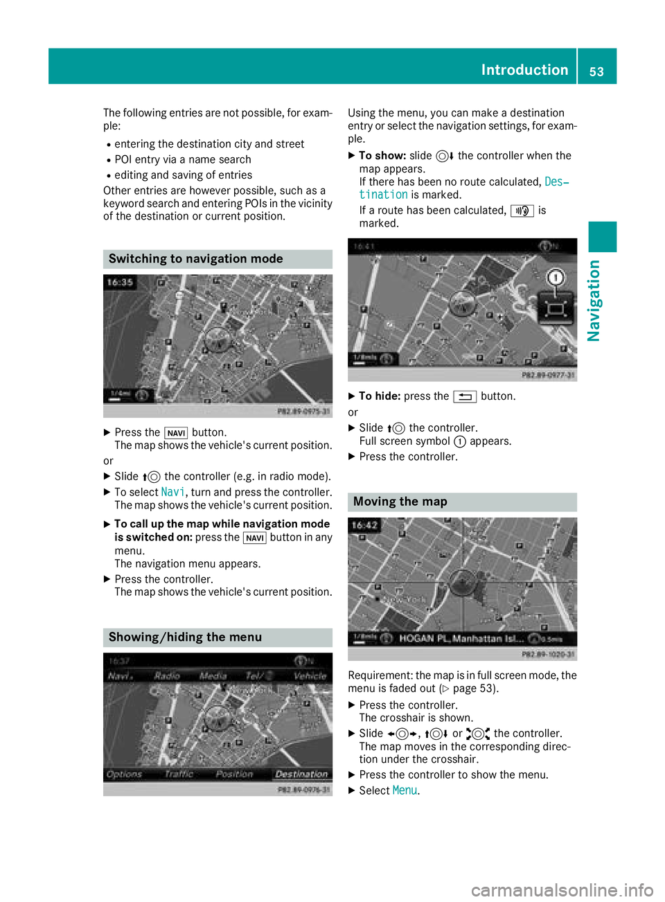 MERCEDES-BENZ G-CLASS 2018 COMAND Manual The following entries are not possible, for exam-
ple:
Rentering the destination city and street
RPOI entry via a name search
Rediting and saving of entries
Other entries are however possible, such as MERCEDES-BENZ G-CLASS 2018 COMAND Manual The following entries are not possible, for exam-
ple:
Rentering the destination city and street
RPOI entry via a name search
Rediting and saving of entries
Other entries are however possible, such as
