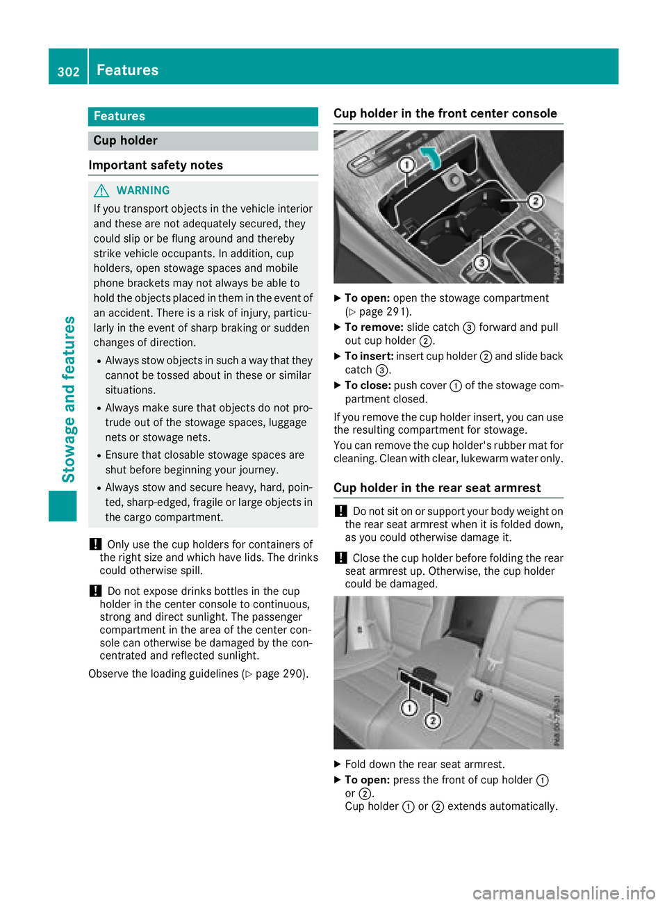 MERCEDES-BENZ GLC SUV 2018  Owners Manual Features
Cup holder
Important safety notes
GWARNIN G
If you transpor tobject sin th evehicl einterio r
and these are no tadequately secured ,they
could slip or be flun garoun dand thereby
strik evehic