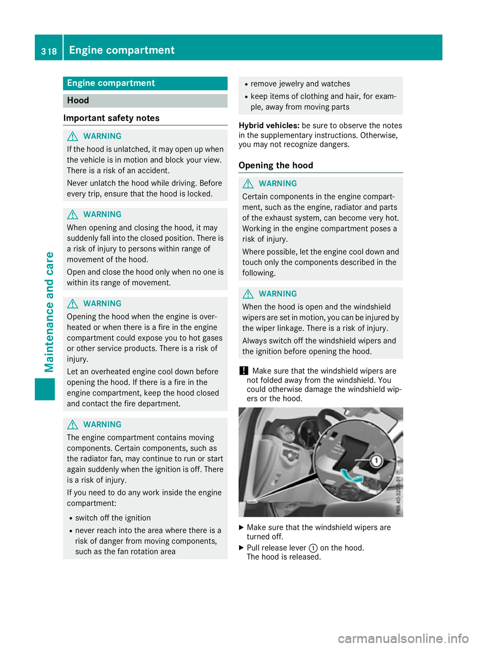 MERCEDES-BENZ GLC SUV 2018  Owners Manual Engine compartment
Hood
Important safety notes
GWARNING
If the hood is unlatched, it may open up when the vehicle is in motion and block your view.
There is a risk of an accident.
Never unlatch the ho