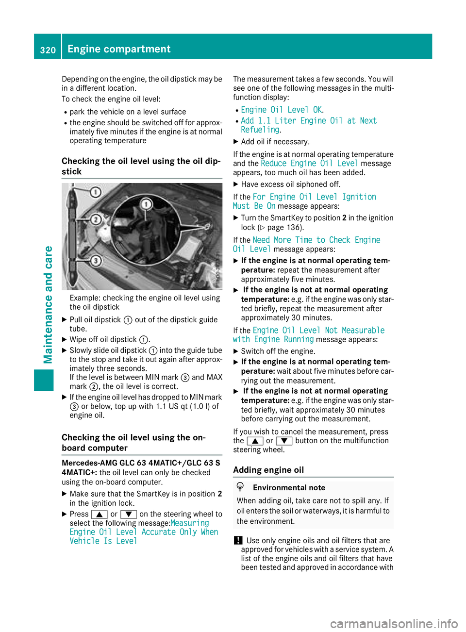 MERCEDES-BENZ GLC SUV 2018 Owners Manual Depending on the engine, the oil dipstick may be
in a different location.
To check the engine oil level:
Rpark the vehicle on a level surface
Rthe engine should be switched off for approx-
imately fiv MERCEDES-BENZ GLC SUV 2018 Owners Manual Depending on the engine, the oil dipstick may be
in a different location.
To check the engine oil level:
Rpark the vehicle on a level surface
Rthe engine should be switched off for approx-
imately fiv