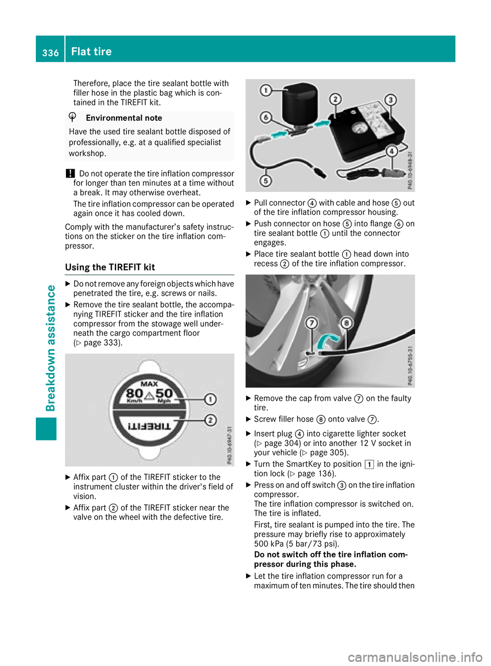 MERCEDES-BENZ GLC SUV 2018  Owners Manual Therefore, place the tire sealant bottle with
filler hose in the plastic bag which is con-
tained in the TIREFIT kit.
HEnvironmental note
Have the used tire sealant bottle disposed of
professionally, 