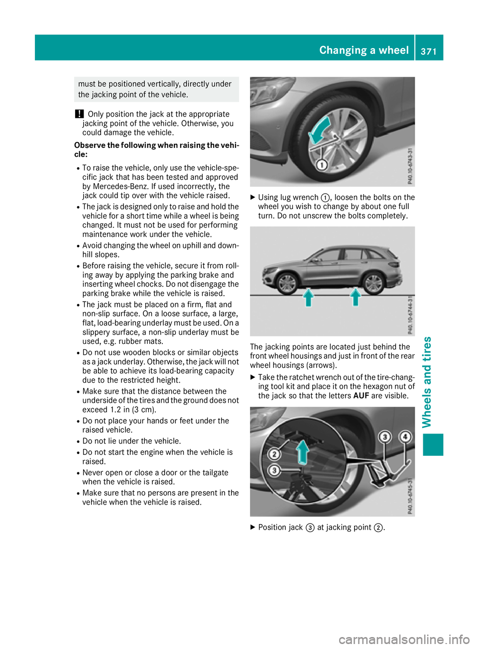 MERCEDES-BENZ GLC SUV 2018  Owners Manual must be positioned vertically, directly under
the jacking point of the vehicle.
!Only position the jack at the appropriate
jacking point of the vehicle. Otherwise, you
could damage the vehicle.
Observ