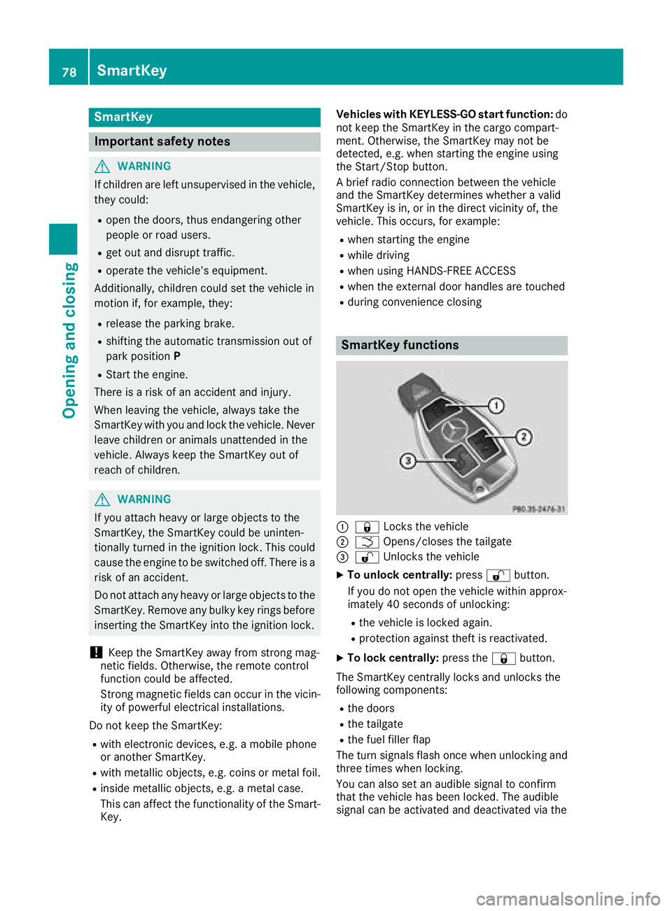 MERCEDES-BENZ GLC SUV 2018  Owners Manual SmartKey
Important safety notes
GWARNING
If children are left unsupervised in the vehicle,
they could:
Ropen the doors, thus endangering other
people or road users.
Rget out and disrupt traffic.
Roper