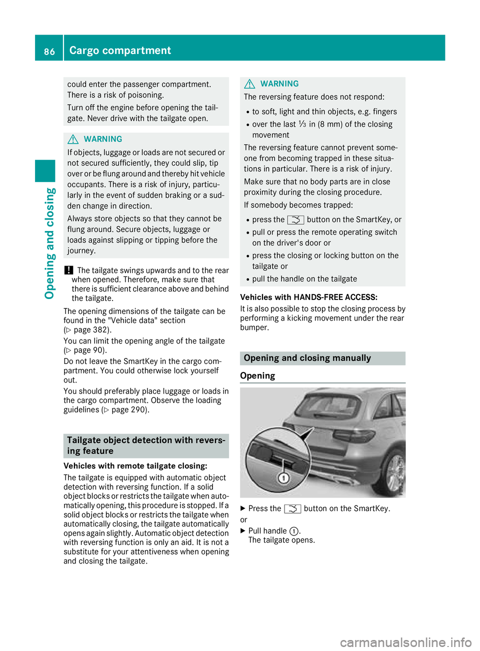 MERCEDES-BENZ GLC SUV 2018 Manual Online could enter the passenger compartment.
There is a risk of poisoning.
Turn off the engine before opening the tail-
gate. Never drive with the tailgate open.
GWARNING
If objects, luggage or loads are no