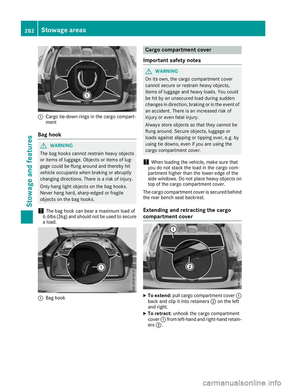 MERCEDES-BENZ GLC COUPE 2018  Owners Manual :Cargo tie-downrings inthe cargo compart-
ment
Bag hook
GWAR NING
The bag hooks cannot restrain heavy objects
or items of luggage. Objects or items of lug-
gage could beflung around and there byhit
ve