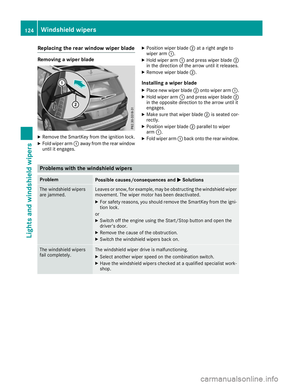MERCEDES-BENZ GLS SUV 2018  Owners Manual Replacing the rear window wiper blade
Removing a wiper blade
XRemove the SmartKey from the ignition lock.
XFold wiper arm:away from the rear window
until it engages.
XPosition wiper blade ;at a right 
