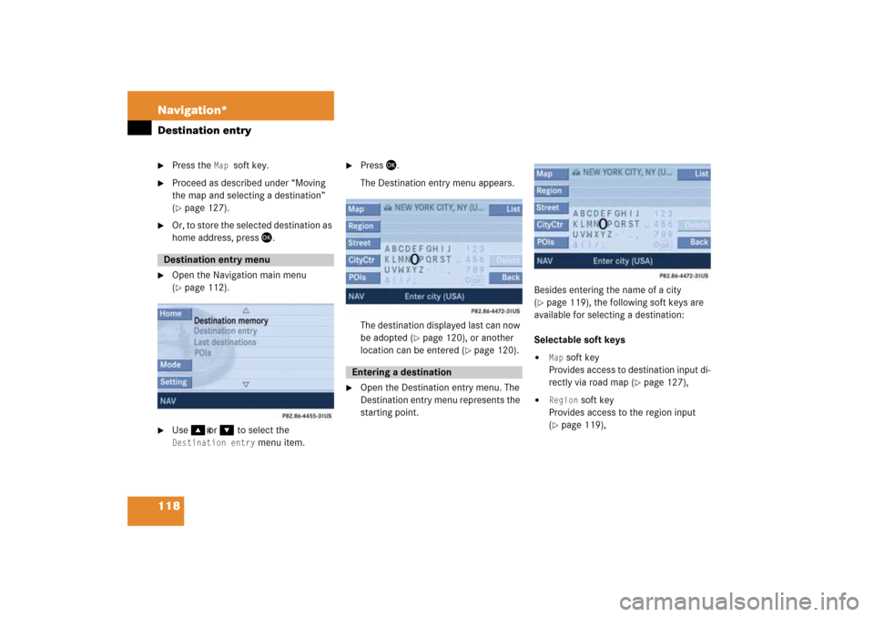 MERCEDES-BENZ SLK-Class 2008 R171 Comand Manual 118 Navigation*Destination entry
Press the 
Map 
soft key.

Proceed as described under “
Moving 
the map and selecting a destination
” 
( page
 127)
.

Or, to store the selected destination as