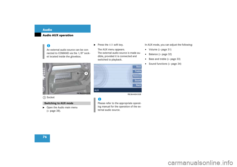 MERCEDES-BENZ SLK-Class 2008 R171 Comand Manual 76 AudioAudio AUX operation1Socket
Open the Audio main menu ( page
 38)
.

Press the 
AUX
 soft key.
The AUX menu appears. 
 
The external audio source is made au
-
dible, provided it is connected 
