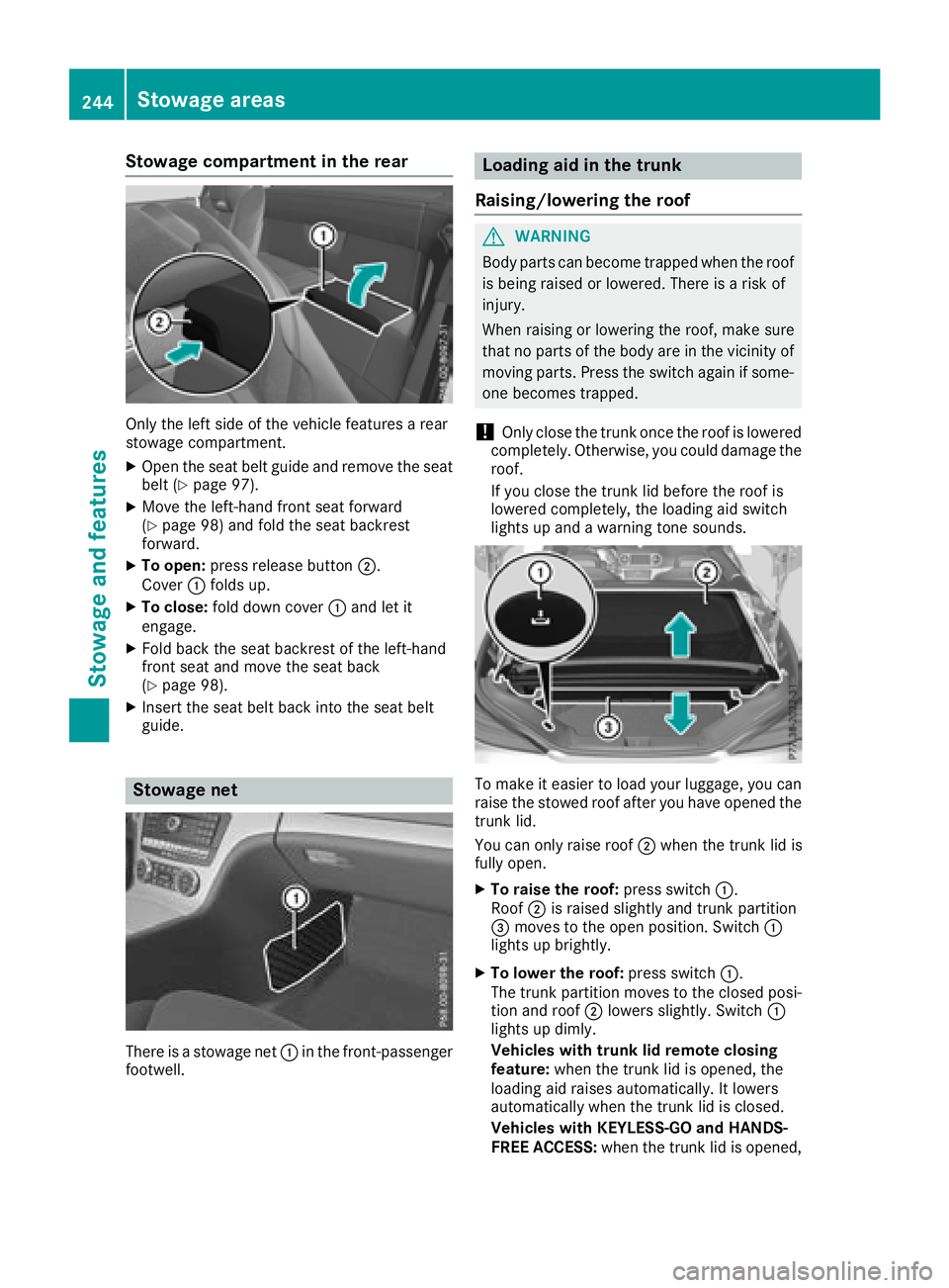 MERCEDES-BENZ SL ROADSTER 2018  Owners Manual Stowage compartment in the rear
Only the left side of the vehicle features a rear
stowage compartment.
XOpen the seat belt guide and remove the seat
belt (Ypage 97).
XMove the left-hand front seat for