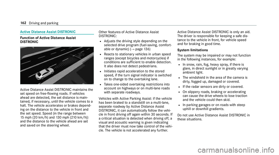 MERCEDES-BENZ S-CLASS CABRIOLET 2018 Owners Manual Active Di stance Assist DI STRONIC
Function of Active Di stance Assist
DI STRO NIC
Active Dis tance Assist DISTRONIC maintains the
set speed on free-flowing roads. If vehicles
ahead are de tected, the MERCEDES-BENZ S-CLASS CABRIOLET 2018 Owners Manual Active Di stance Assist DI STRONIC
Function of Active Di stance Assist
DI STRO NIC
Active Dis tance Assist DISTRONIC maintains the
set speed on free-flowing roads. If vehicles
ahead are de tected, the