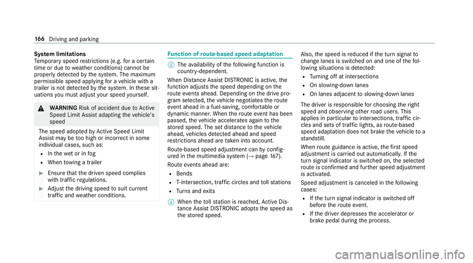 MERCEDES-BENZ S-CLASS CABRIOLET 2018 Owners Manual System limitations
Te mp orary speed restrictions (e.g. for a cer tain
time or due towe ather conditions) cannot be
proper lyde tected bythe sy stem. The maximum
permissible speed applying for a vehic MERCEDES-BENZ S-CLASS CABRIOLET 2018 Owners Manual System limitations
Te mp orary speed restrictions (e.g. for a cer tain
time or due towe ather conditions) cannot be
proper lyde tected bythe sy stem. The maximum
permissible speed applying for a vehic