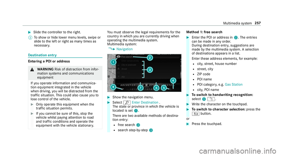 MERCEDES-BENZ S-CLASS CABRIOLET 2018  Owners Manual #Slidethe controller totheright.
% Toshow or hide lo wer menu le vels, swipe or
slide tothe left or right as many times as
necessar y.
Destination ent ry
Entering a POI or address
&
WARNING Risk of di