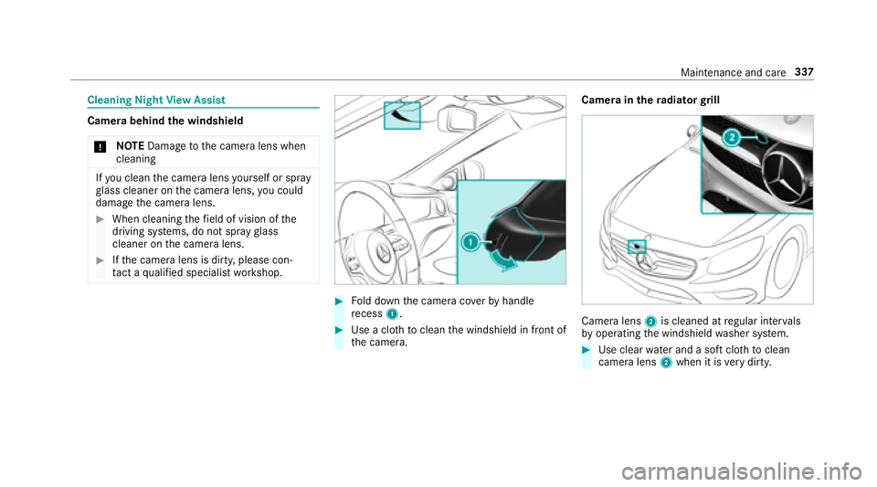 MERCEDES-BENZ S-CLASS CABRIOLET 2018  Owners Manual Cleaning NightView Assist
Camera behind the windshield
* NO
TEDama getothe camera lens when
cleaning
If yo u clean the camera lens yourself or spray
gl ass cleaner on the camera lens, you could
damage