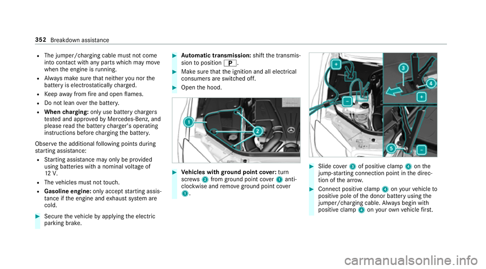 MERCEDES-BENZ S-CLASS CABRIOLET 2018  Owners Manual RThe jumper/charging cable must not come
into contact with any parts which may move
when the engine is running.
RAlw ays make sure that nei ther you nor the
battery is elect rostatically charge d.
RKe