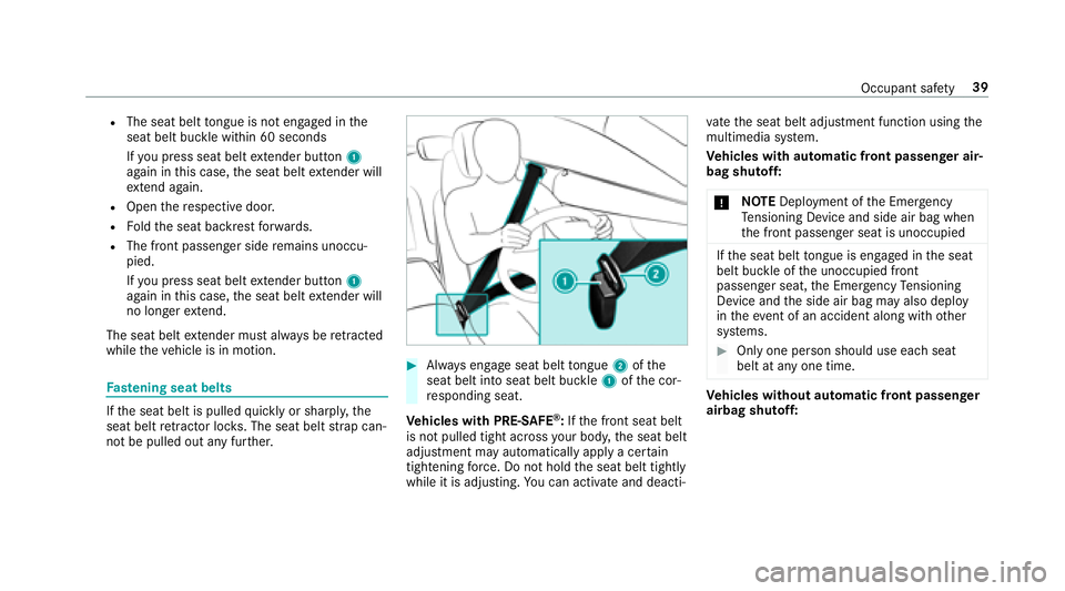 MERCEDES-BENZ S-CLASS CABRIOLET 2018 Service Manual RThe seat belttongue is not engaged in the
seat belt buckle within 60 seconds
If yo upr ess seat beltextender button 1
again in this case, the seat belt extender will
ex tend again.
ROpen there specti MERCEDES-BENZ S-CLASS CABRIOLET 2018 Service Manual RThe seat belttongue is not engaged in the
seat belt buckle within 60 seconds
If yo upr ess seat beltextender button 1
again in this case, the seat belt extender will
ex tend again.
ROpen there specti