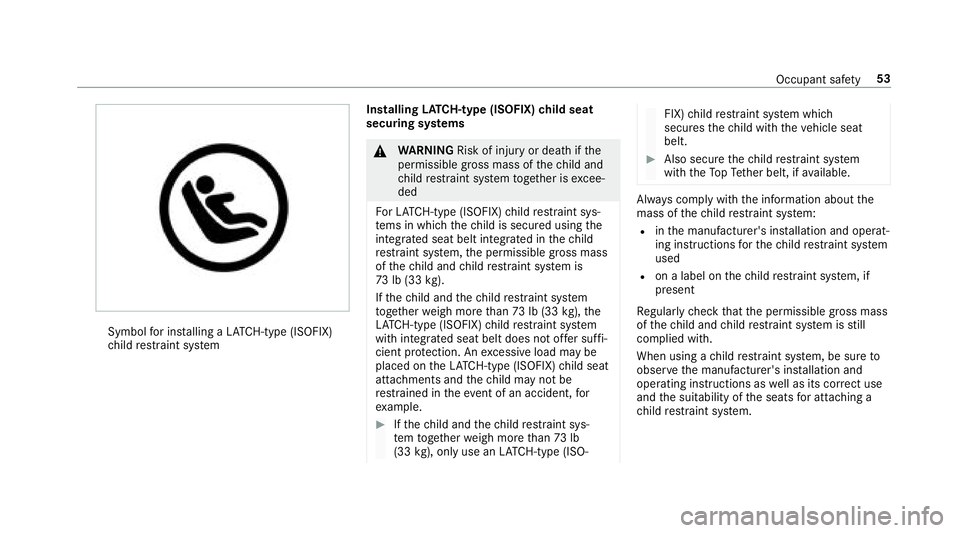 MERCEDES-BENZ S-CLASS CABRIOLET 2018 Workshop Manual Symbolfor ins talling a LATC H-type (ISOFIX)
ch ild restra int sy stem Installing
LATC H-type (ISOFIX) child seat
securing sy stems
&
WARNING Risk of injury or death ifthe
permissible gross mass of th MERCEDES-BENZ S-CLASS CABRIOLET 2018 Workshop Manual Symbolfor ins talling a LATC H-type (ISOFIX)
ch ild restra int sy stem Installing
LATC H-type (ISOFIX) child seat
securing sy stems
&
WARNING Risk of injury or death ifthe
permissible gross mass of th