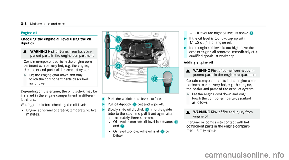 MERCEDES-BENZ E-CLASS CABRIOLET 2018  Owners Manual Engine oil
Checkingthe engine oil le vel using the oil
dip stick
0071
WARNING Risk of burn s from hot com‐
ponent parts in the engine compartment
Cer tain component parts in the engine com‐
partme