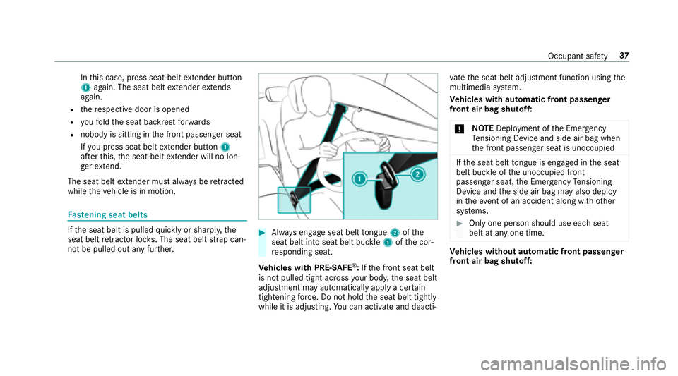 MERCEDES-BENZ E-CLASS CABRIOLET 2018 Owners Guide Inthis case, press seat-belt extender button
1 again. The seat belt extender extends
again.
Rth ere spective door is opened
Ryo ufo ld the seat backrest forw ards
Rnobody is sitting in the front passe