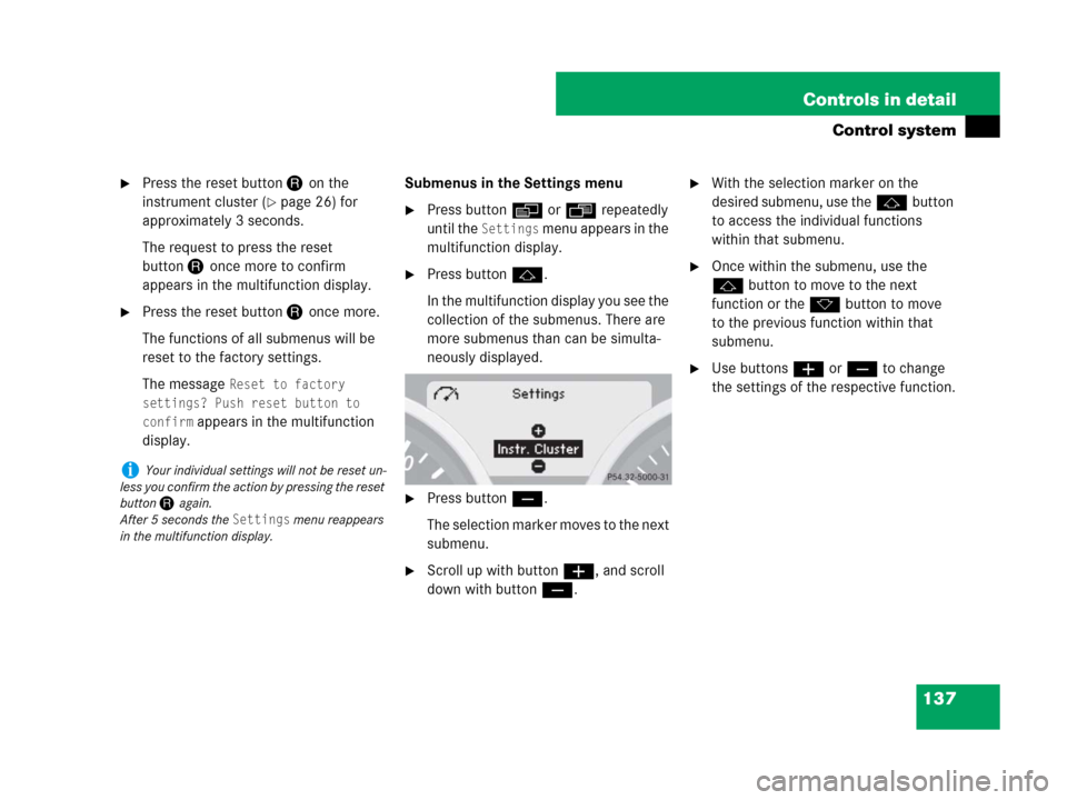MERCEDES-BENZ SLK280 2008 R171 Owners Manual 137 Controls in detail
Control system
Press the reset button Jon the 
instrument cluster (
page 26) for 
approximately 3 seconds.
The request to press the reset 
buttonJonce more to confirm 
appears