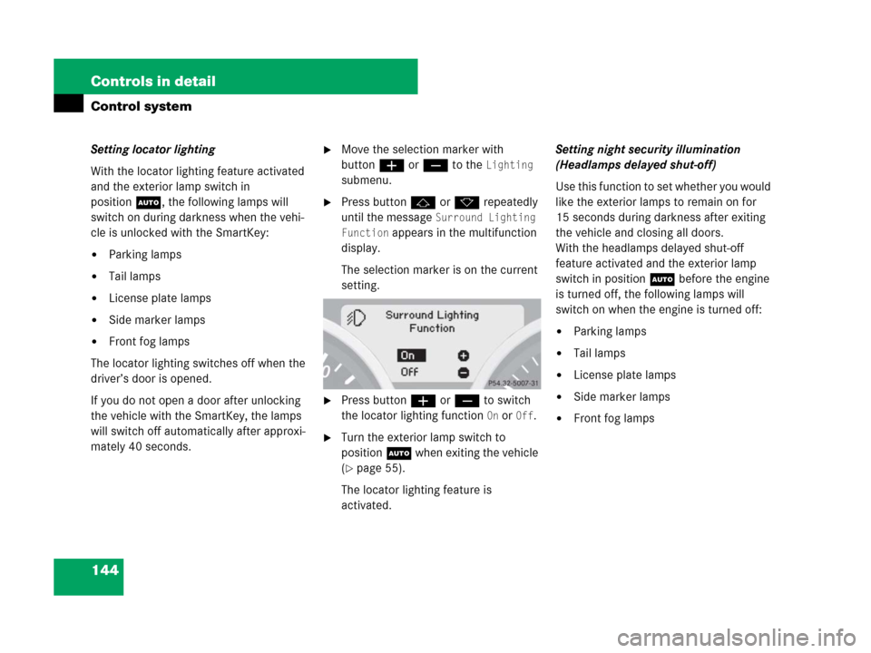 MERCEDES-BENZ SLK280 2008 R171 Owners Manual 144 Controls in detail
Control system
Setting locator lighting
With the locator lighting feature activated 
and the exterior lamp switch in 
positionU, the following lamps will 
switch on during darkn