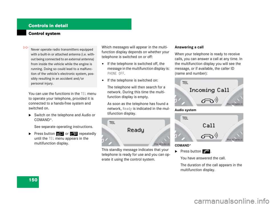 MERCEDES-BENZ SLK280 2008 R171 Owners Manual 150 Controls in detail
Control system
You can use the functions in the TEL menu 
to operate your telephone, provided it is 
connected to a hands-free system and 
switched on.
Switch on the telephone 