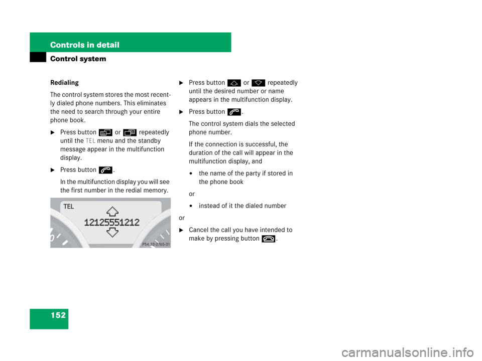 MERCEDES-BENZ SLK280 2008 R171 Owners Manual 152 Controls in detail
Control system
Redialing
The control system stores the most recent-
ly dialed phone numbers. This eliminates 
the need to search through your entire 
phone book.
Press buttonè