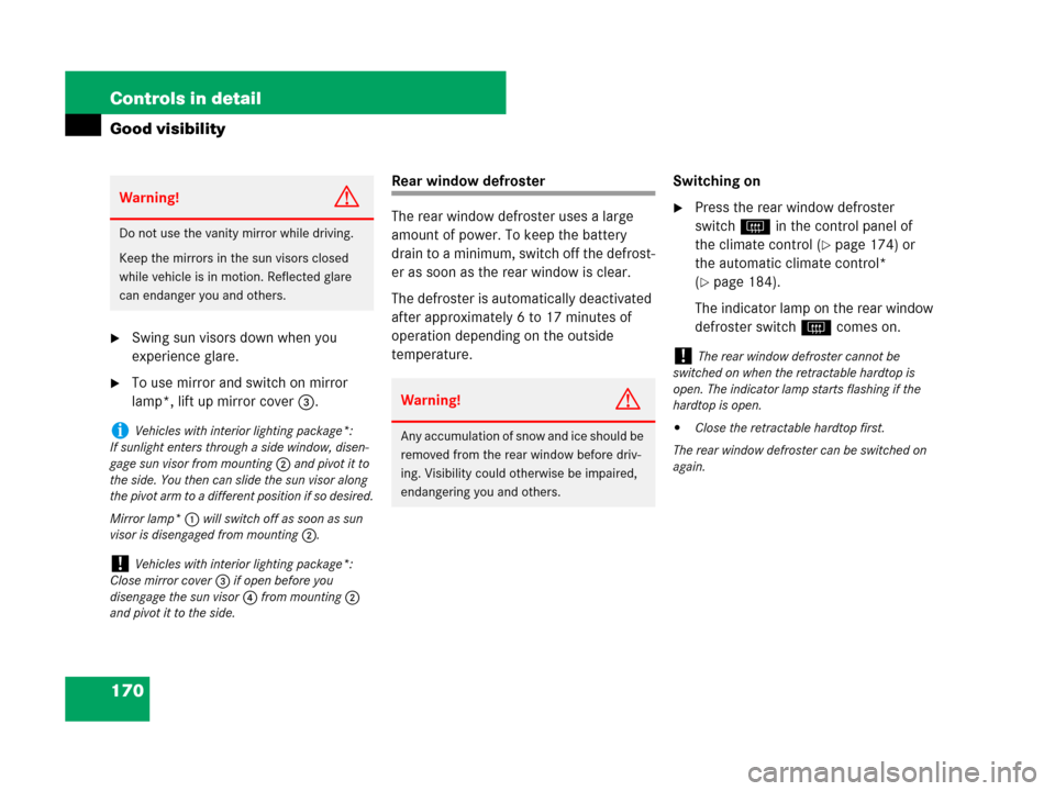 MERCEDES-BENZ SLK280 2008 R171 User Guide 170 Controls in detail
Good visibility
Swing sun visors down when you 
experience glare.
To use mirror and switch on mirror 
lamp*, lift up mirror cover3.
Rear window defroster
The rear window defro