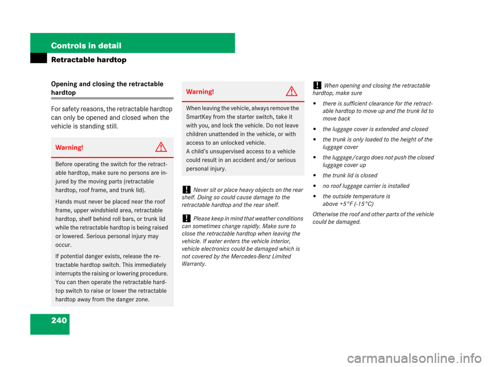 MERCEDES-BENZ SLK280 2008 R171 Owners Manual 240 Controls in detail
Retractable hardtop
Opening and closing the retractable 
hardtop
For safety reasons, the retractable hardtop 
can only be opened and closed when the 
vehicle is standing still.
