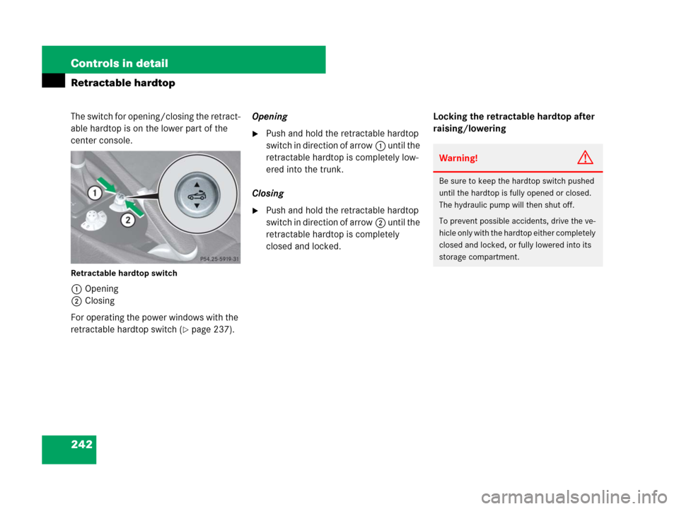 MERCEDES-BENZ SLK55AMG 2008 R171 Owners Manual 242 Controls in detail
Retractable hardtop
The switch for opening/closing the retract-
able hardtop is on the lower part of the 
center console.
Retractable hardtop switch
1Opening
2Closing
For operat