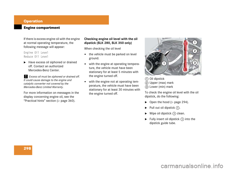 MERCEDES-BENZ SLK55AMG 2008 R171 Owners Manual 298 Operation
Engine compartment
If there is excess engine oil with the engine 
at normal operating temperature, the 
following message will appear:
Engine Oil Level
Reduce Oil Level
Have excess oil 