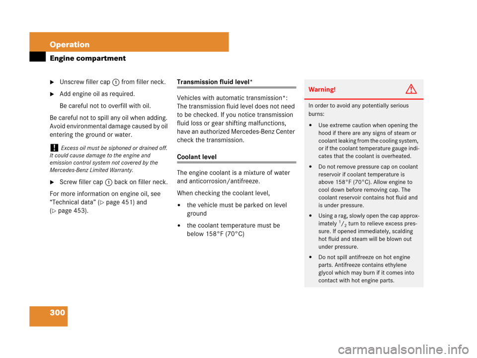 MERCEDES-BENZ SLK280 2008 R171 Owners Manual 300 Operation
Engine compartment
Unscrew filler cap1 from filler neck.
Add engine oil as required.
Be careful not to overfill with oil.
Be careful not to spill any oil when adding. 
Avoid environmen