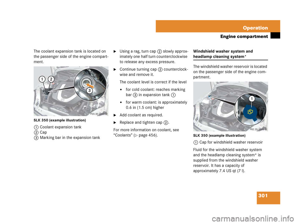 MERCEDES-BENZ SLK280 2008 R171 Owners Manual 301 Operation
Engine compartment
The coolant expansion tank is located on 
the passenger side of the engine compart-
ment.
SLK 350 (example illustration)
1Coolant expansion tank
2Cap
3Marking bar in t