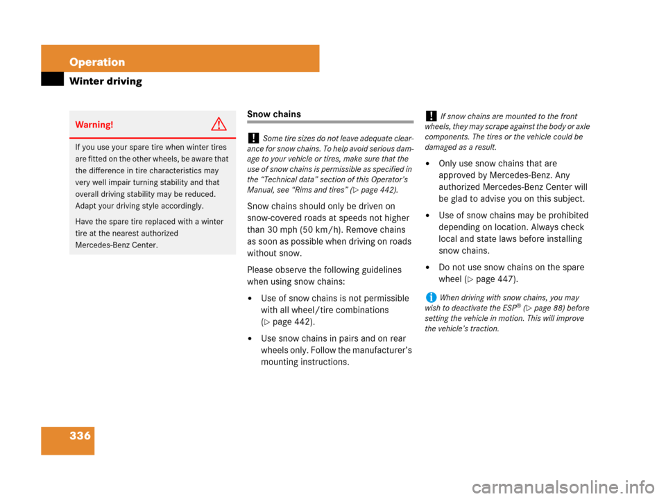 MERCEDES-BENZ SLK280 2008 R171 Owners Manual 336 Operation
Winter driving
Snow chains
Snow chains should only be driven on 
snow-covered roads at speeds not higher 
than 30 mph (50 km/h). Remove chains 
as soon as possible when driving on roads 