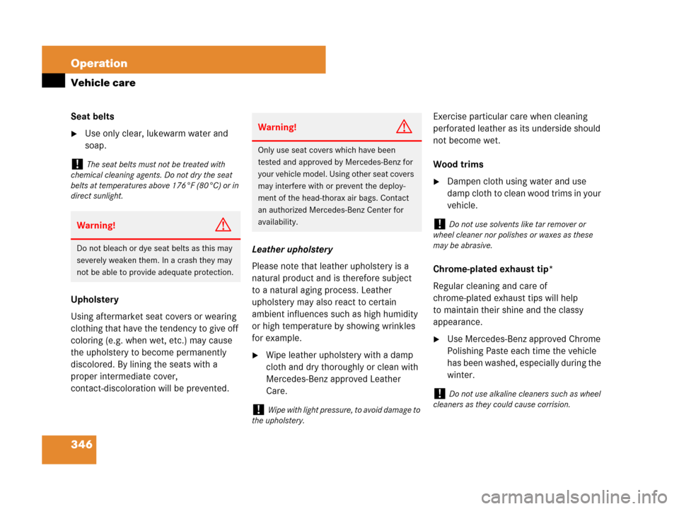 MERCEDES-BENZ SLK280 2008 R171 Owners Manual 346 Operation
Vehicle care
Seat belts
Use only clear, lukewarm water and 
soap.
Upholstery
Using aftermarket seat covers or wearing 
clothing that have the tendency to give off 
coloring (e.g. when w