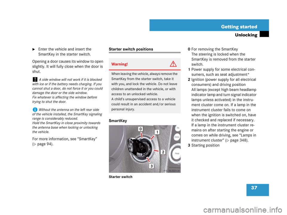 MERCEDES-BENZ SLK55AMG 2008 R171 Owners Manual 37 Getting started
Unlocking
Enter the vehicle and insert the 
SmartKey in the starter switch.
Opening a door causes its window to open 
slightly. It will fully close when the door is 
shut.
For more