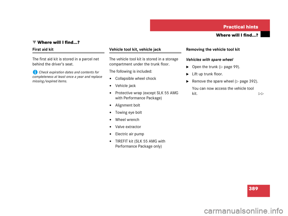 MERCEDES-BENZ SLK280 2008 R171 Owners Manual 389 Practical hints
Where will I find...?
Where will I find...?
First aid kit
The first aid kit is stored in a parcel net 
behind the driver’s seat.Vehicle tool kit, vehicle jack
The vehicle tool k