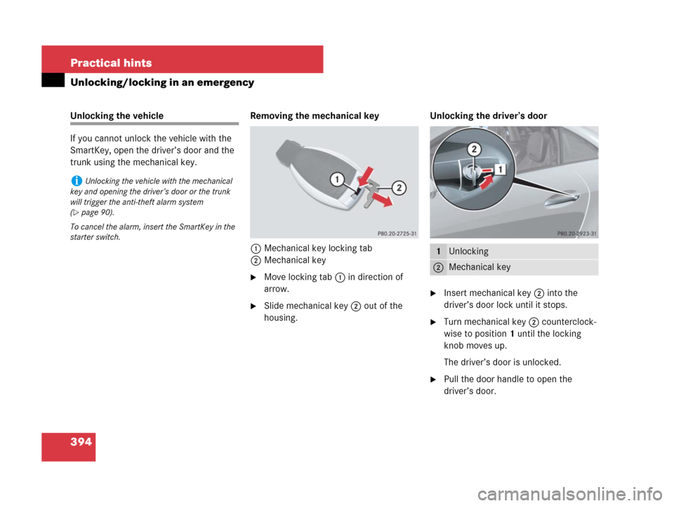 MERCEDES-BENZ SLK280 2008 R171 User Guide 394 Practical hints
Unlocking/locking in an emergency
Unlocking the vehicle
If you cannot unlock the vehicle with the 
SmartKey, open the driver’s door and the 
trunk using the mechanical key. Remov