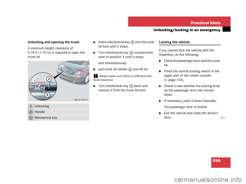MERCEDES-BENZ SLK280 2008 R171 Owners Guide 395 Practical hints
Unlocking/locking in an emergency
Unlocking and opening the trunk
A minimum height clearance of 
5.78 ft (1.76 m) is required to open the 
trunk lid.Insert mechanical key 3 into t