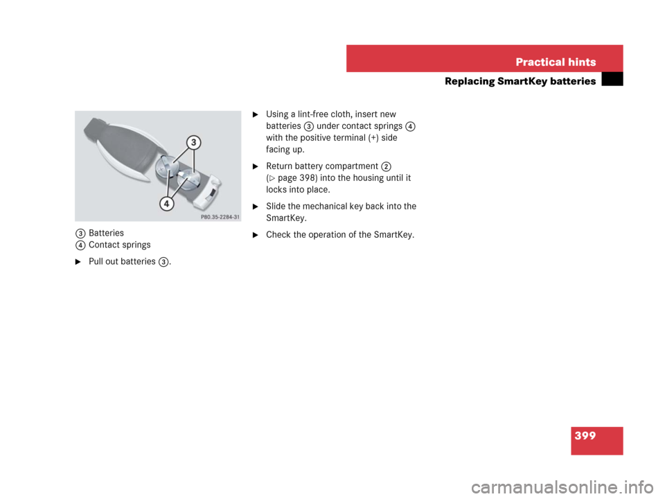 MERCEDES-BENZ SLK280 2008 R171 Owners Guide 399 Practical hints
Replacing SmartKey batteries
3Batteries
4Contact springs
Pull out batteries 3.
Using a lint-free cloth, insert new 
batteries3 under contact springs4 
with the positive terminal 