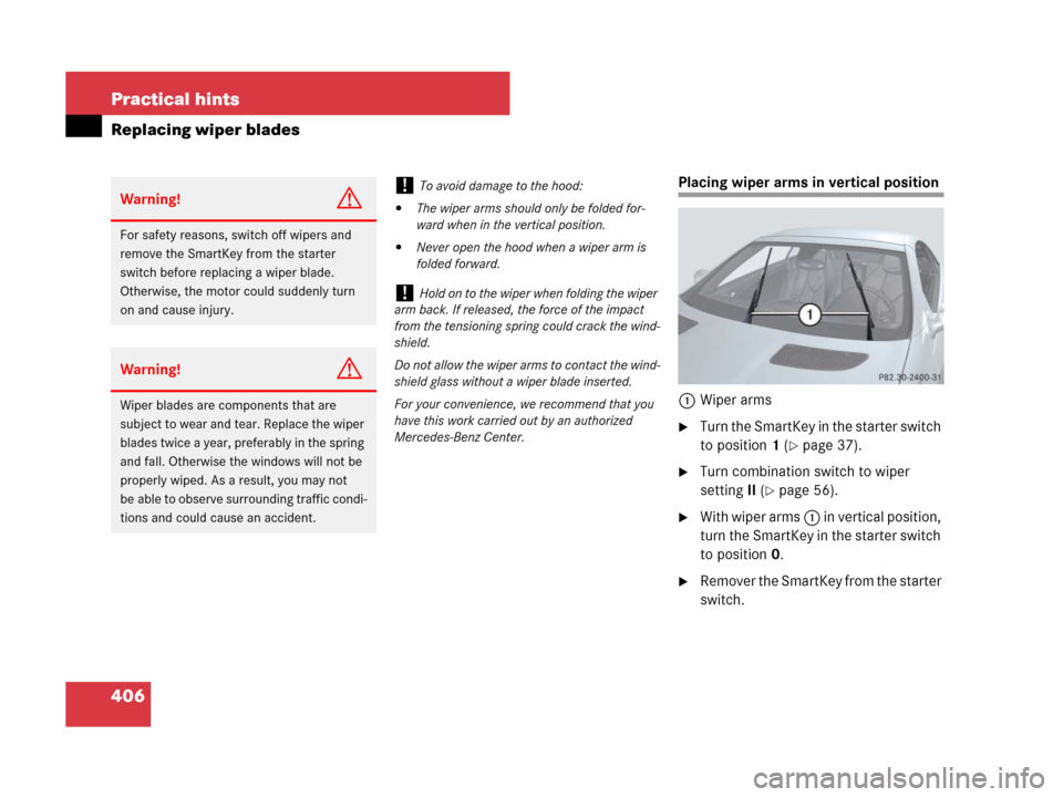 MERCEDES-BENZ SLK280 2008 R171 Owners Manual 406 Practical hints
Replacing wiper blades
Placing wiper arms in vertical position
1Wiper arms
Turn the SmartKey in the starter switch 
to position1 (
page 37).
Turn combination switch to wiper 
se