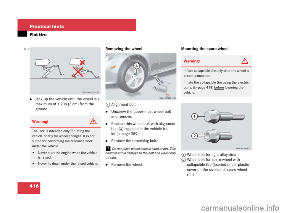 MERCEDES-BENZ SLK55AMG 2008 R171 Owners Manual 416 Practical hints
Flat tire
Jack up the vehicle until the wheel is a 
maximum of 1.2 in (3 cm) from the 
ground.Removing the wheel
4Alignment bolt
Unscrew the upper-most wheel bolt 
and remove.
R