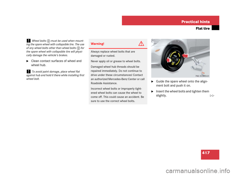 MERCEDES-BENZ SLK55AMG 2008 R171 Owners Manual 417 Practical hints
Flat tire
Clean contact surfaces of wheel and 
wheel hub.
Guide the spare wheel onto the align-
ment bolt and push it on.
Insert the wheel bolts and tighten them 
slightly.
!Whe