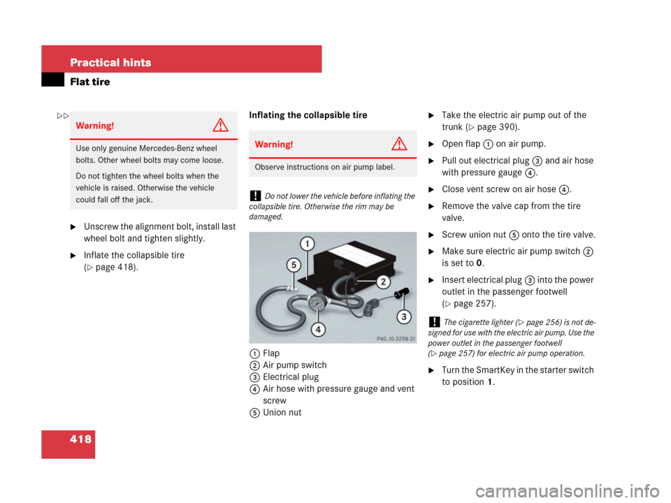 MERCEDES-BENZ SLK280 2008 R171 Owners Manual 418 Practical hints
Flat tire
Unscrew the alignment bolt, install last 
wheel bolt and tighten slightly.
Inflate the collapsible tire 
(
page 418).Inflating the collapsible tire
1Flap
2Air pump swi