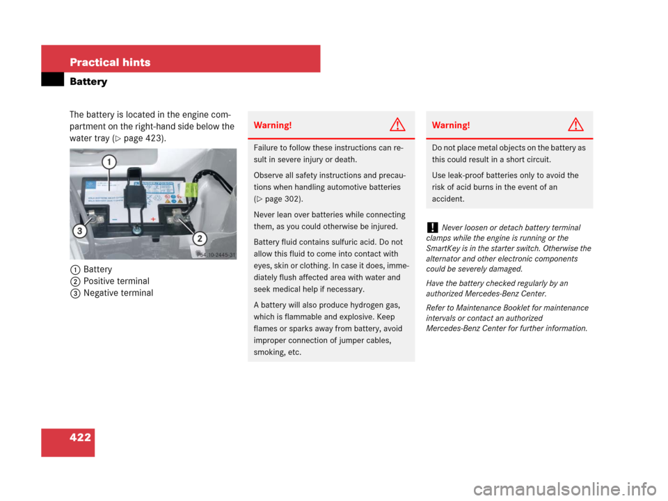 MERCEDES-BENZ SLK350 2008 R171 Owners Manual 422 Practical hints
Battery
The battery is located in the engine com-
partment on the right-hand side below the 
water tray (
page 423).
1Battery
2Positive terminal
3Negative terminal
Warning!G
Failu