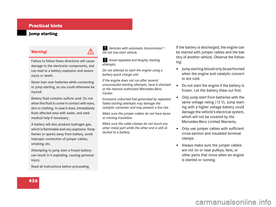 MERCEDES-BENZ SLK280 2008 R171 Owners Manual 426 Practical hints
Jump starting
If the battery is discharged, the engine can 
be started with jumper cables and the bat-
tery of another vehicle. Observe the follow-
ing:
Jump starting should only 