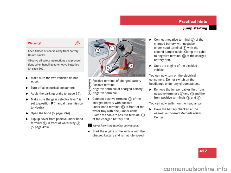 MERCEDES-BENZ SLK280 2008 R171 Owners Guide 427 Practical hints
Jump starting
Make sure the two vehicles do not 
touch.
Turn off all electrical consumers.
Apply the parking brake (page 59).
Make sure the gear selector lever* is 
set to pos