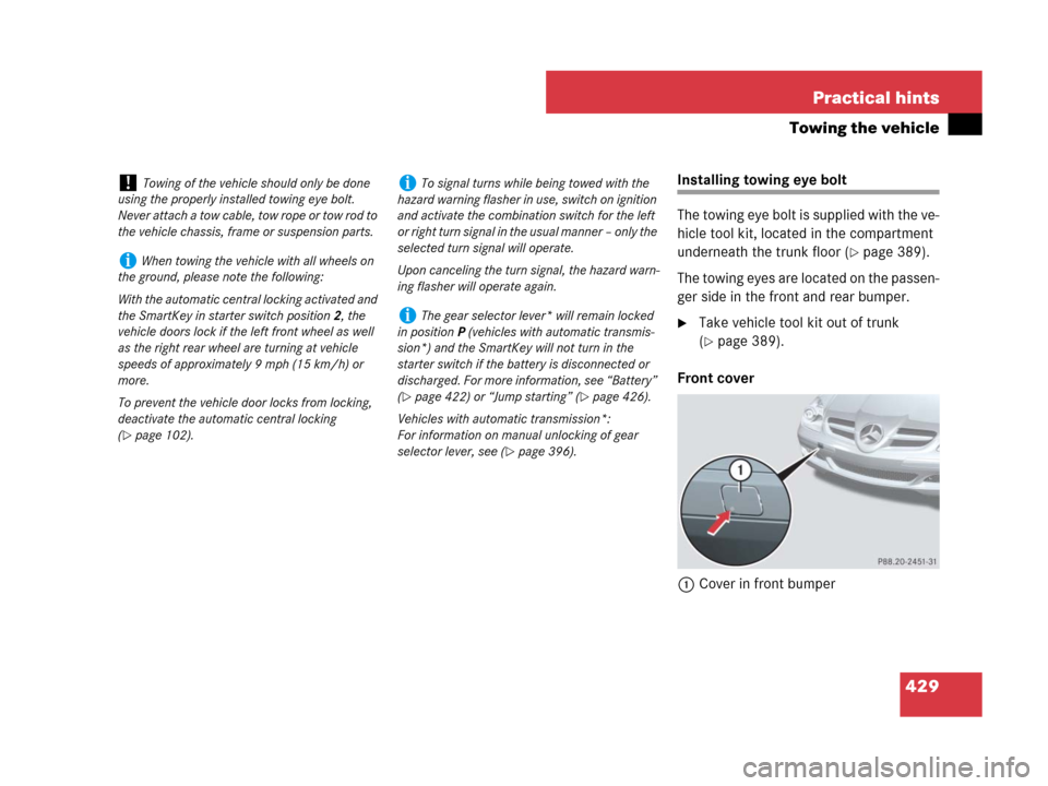 MERCEDES-BENZ SLK280 2008 R171 User Guide 429 Practical hints
Towing the vehicle
Installing towing eye bolt
The towing eye bolt is supplied with the ve-
hicle tool kit, located in the compartment 
underneath the trunk floor (
page 389).
The 