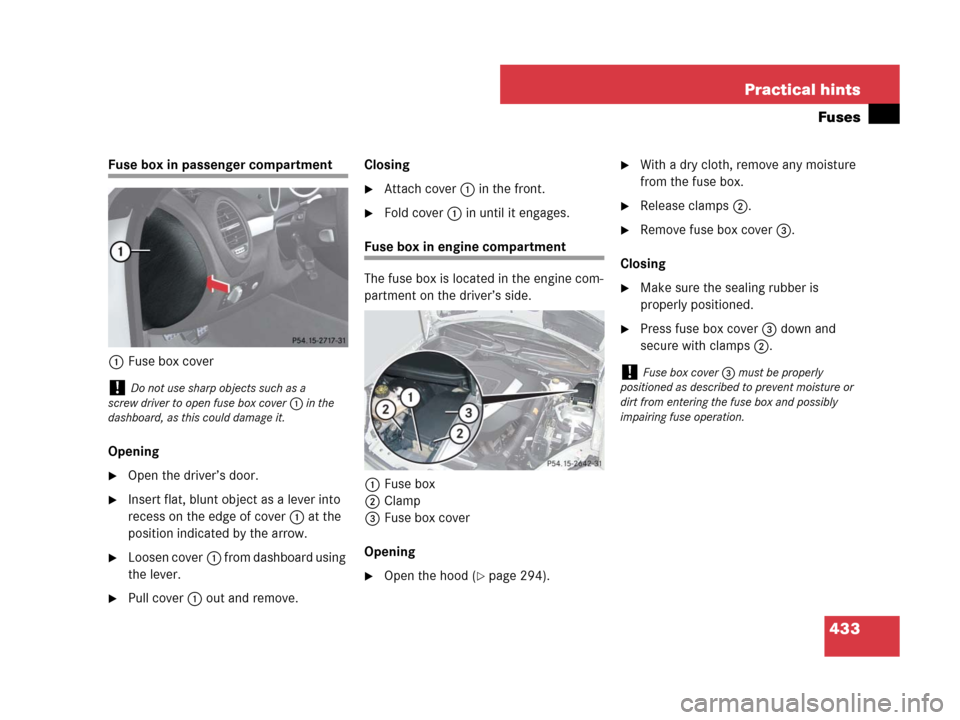 MERCEDES-BENZ SLK280 2008 R171 Owners Manual 433 Practical hints
Fuses
Fuse box in passenger compartment
1Fuse box cover
Opening
Open the driver’s door.
Insert flat, blunt object as a lever into 
recess on the edge of cover1 at the 
position